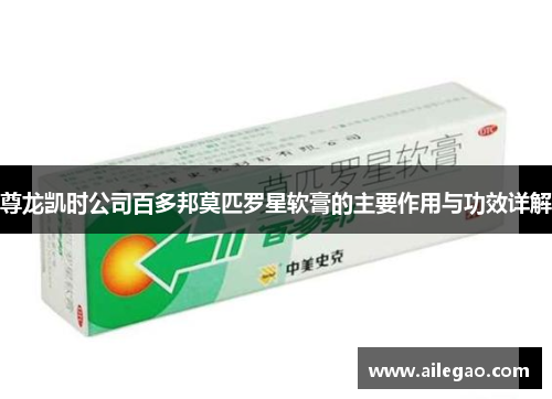 尊龙凯时公司百多邦莫匹罗星软膏的主要作用与功效详解