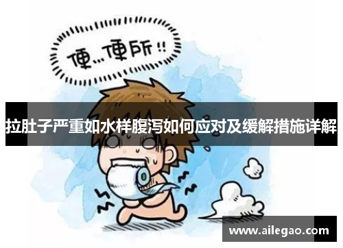 拉肚子严重如水样腹泻如何应对及缓解措施详解