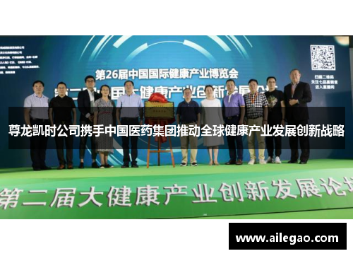 尊龙凯时公司携手中国医药集团推动全球健康产业发展创新战略