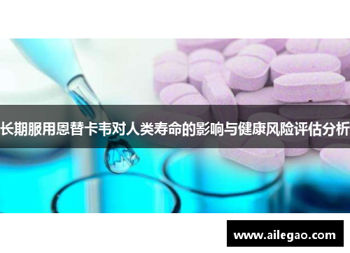 长期服用恩替卡韦对人类寿命的影响与健康风险评估分析