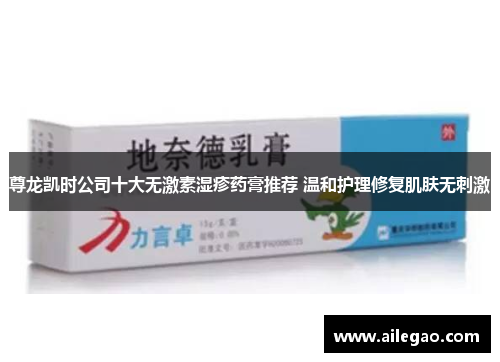 尊龙凯时公司十大无激素湿疹药膏推荐 温和护理修复肌肤无刺激